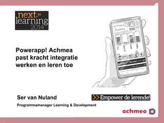 1
Powerapp! Achmea
past kracht integratie
werken en leren toe
Ser van Nuland
Programmamanager Learning & Development
 