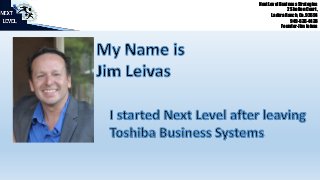 Next Level Business Strategies 
2 Shelton Court, 
Ladera Ranch, Ca. 92694 
949-636-4438 
Founder-Jim Leivas 
 