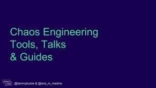 Chaos Engineering
Tools, Talks
& Guides
@tammybutow & @ana_m_medina
 