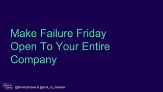 Make Failure Friday
Open To Your Entire
Company
@tammybutow & @ana_m_medina
 
