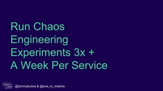 Run Chaos
Engineering
Experiments 3x +
A Week Per Service
@tammybutow & @ana_m_medina
 