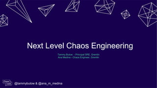 Tammy Butow - Principal SRE, Gremlin
Ana Medina - Chaos Engineer, Gremlin
Next Level Chaos Engineering
@tammybutow & @ana_m_medina
 