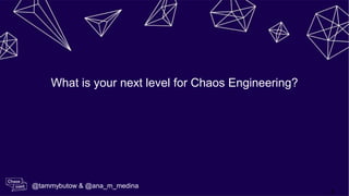 3
What is your next level for Chaos Engineering?
@tammybutow & @ana_m_medina
 