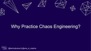 Why Practice Chaos Engineering?
@tammybutow & @ana_m_medina
 