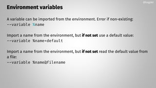 Environment variables
A variable can be imported from the environment. Error if non-existing:
--variable %name
Import a name from the environment, but if not set use a default value:
--variable %name=default
Import a name from the environment, but if not set read the default value from
a file:
--variable %name@filename
@bagder
 