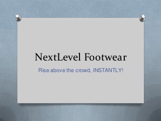 NextLevel Footwear
Rise above the crowd, INSTANTLY!
 