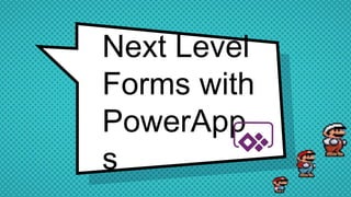 Next Level
Forms with
PowerApp
s
 