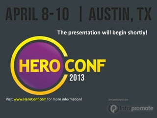 • Visit www.HeroConf.com for
                             The presentation will beginmore information
                                                                 shortly!
                                         • Interested in attending? Contact Kayla at:
                                               kayla.kurtz@hanapinmarketing.com




Visit www.HeroConf.com for more information!
 