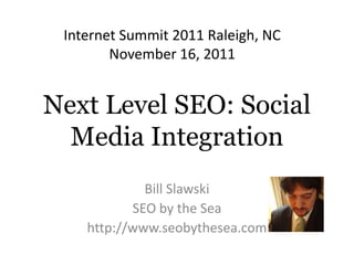Internet Summit 2011 Raleigh, NC
        November 16, 2011


Next Level SEO: Social
  Media Integration
             Bill Slawski
           SEO by the Sea
    http://www.seobythesea.com
 
