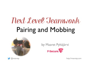 @maaretp http://maaretp.com
Next Level Teamwork
Pairing and Mobbing
by Maaret Pyhäjärvi
 