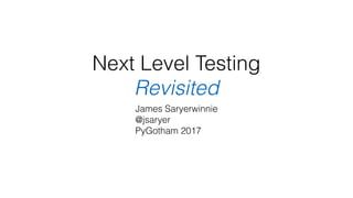 Next Level Testing
Revisited
James Saryerwinnie
@jsaryer
PyGotham 2017
 