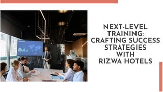 NEXT-LEVEL
TRAINING:
CRAFTING SUCCESS
STRATEGIES
WITH
RIZWA HOTELS
 