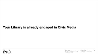 Your Library is already engaged in Civic Media
Civic Media:  
Communities Making Change
Next Library 2015
Erhardt Graeff
MIT Center for Civic Media
@erhardt
37
 