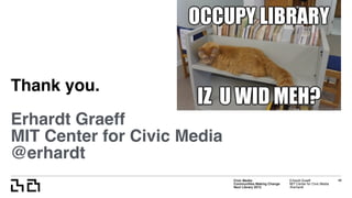 Civic Media:  
Communities Making Change
Next Library 2015
Erhardt Graeff
MIT Center for Civic Media
@erhardt
Thank you.
Erhardt Graeff
MIT Center for Civic Media
@erhardt
48
 