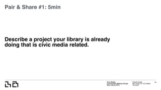 Civic Media:  
Communities Making Change
Next Library 2015
Erhardt Graeff
MIT Center for Civic Media
@erhardt
Describe a project your library is already
doing that is civic media related.
49
Pair & Share #1: 5min
 