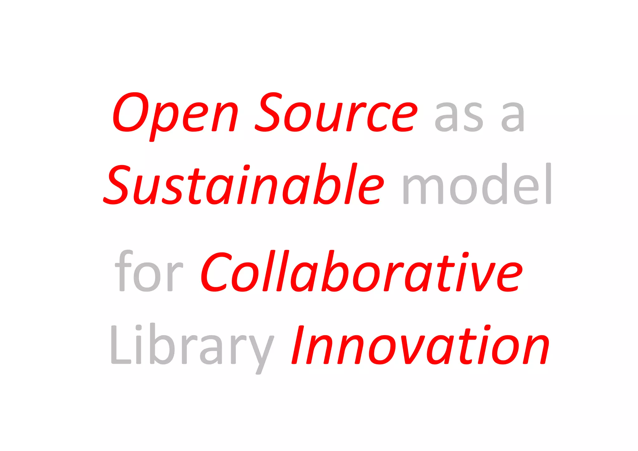 Open Source as a
Sustainable model
for Collaborative
Library Innovation
 