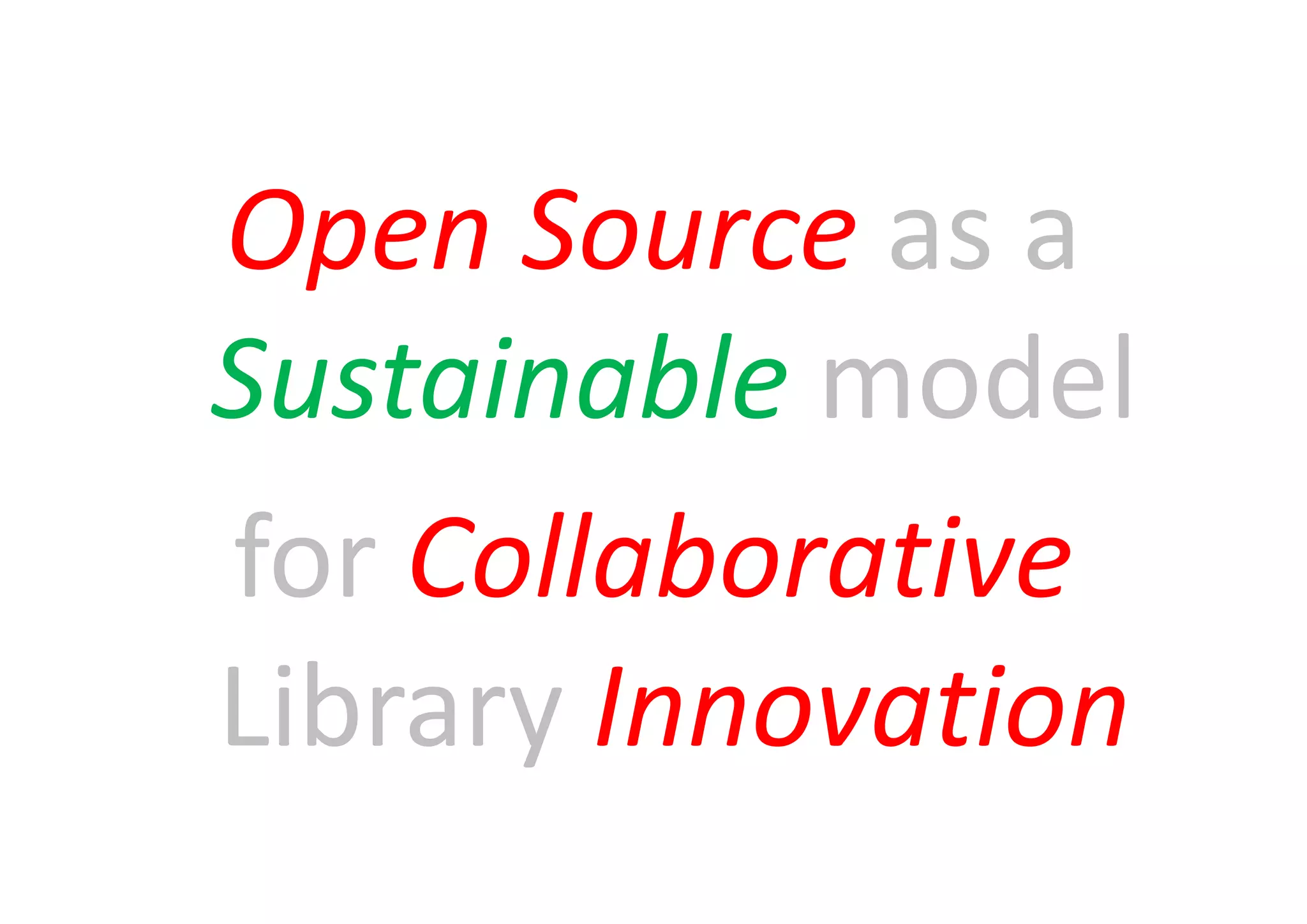 Open Source as a
Sustainable model
for Collaborative
Library Innovation
 