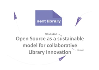 Open Source as a sustainable
  model for collaborative
    Library Innovation
 