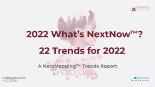 @nextmapping


Text me: 604.340.4700
2022 What’s NextNow ?


22 Trends for 2022
A NextMapping™ Trends Report
nextmapping.com


© 2021/2022
™
 