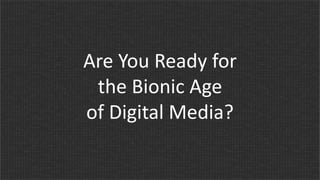 Are You Ready for
the Bionic Age
of Digital Media?

 