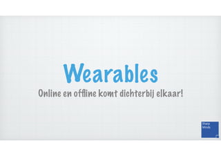 Wearables
Online en ofﬂine komt dichterbij elkaar!
 