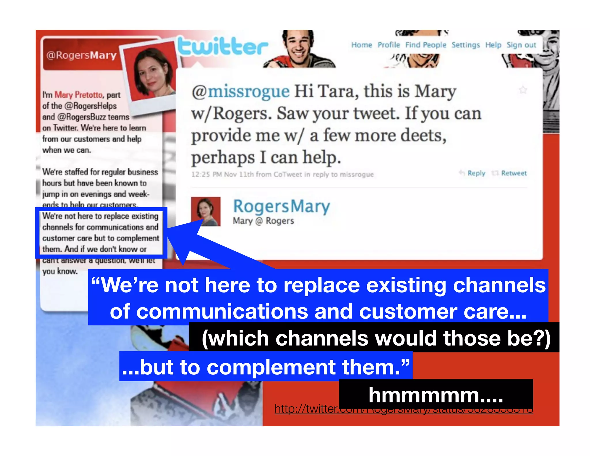 “We’re not here to replace existing channels
 of communications and customer care...
           (which channels would those be?)
  ...but to complement them.”
                                     hmmmmm....
                  http://twitter.com/RogersMary/status/5628358318
 