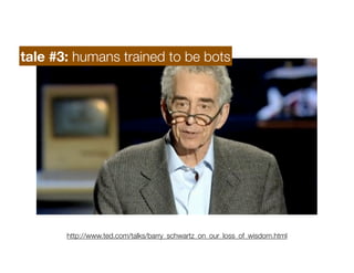 tale #3: humans trained to be bots




       http://www.ted.com/talks/barry_schwartz_on_our_loss_of_wisdom.html
 
