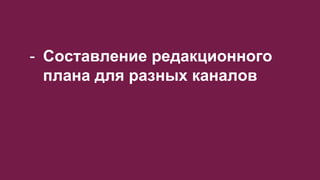 - Составление редакционного
плана для разных каналов
 