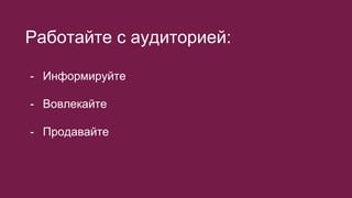 Работайте с аудиторией:
- Информируйте
- Вовлекайте
- Продавайте
 