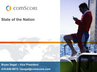 State of the Nation Bryan Segal – Vice President  416-646-9972 / bsegal@comscore.com 