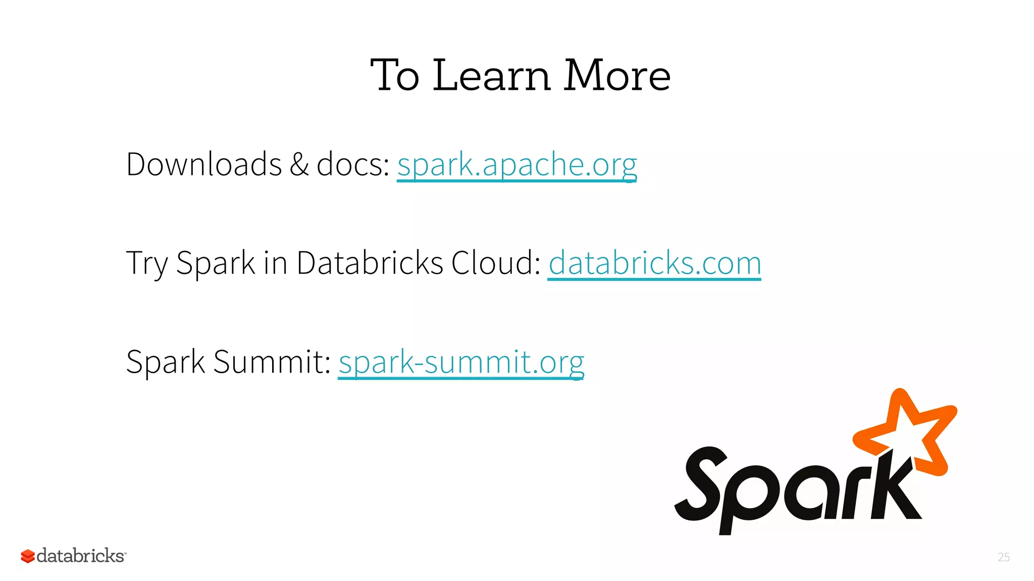 To Learn More
Downloads & docs: spark.apache.org
Try Spark in Databricks Cloud: databricks.com
Spark Summit: spark-summit.org
25
 