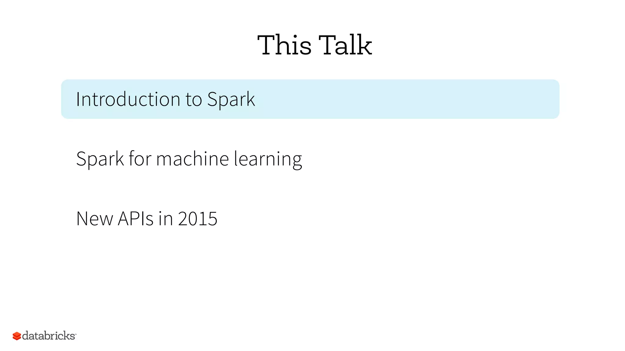 This Talk
Introduction to Spark
Spark for machine learning
New APIs in 2015
 