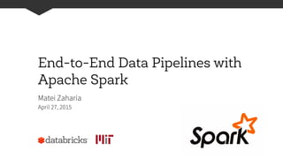 End-to-End Data Pipelines with
Apache Spark
Matei Zaharia
April 27, 2015
 