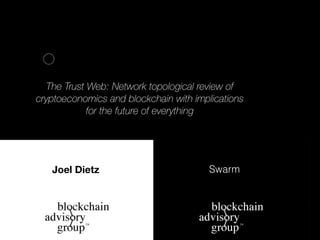 The Trust Web: Network topological review of
cryptoeconomics and blockchain with implications
for the future of everything
SwarmJoel Dietz
 