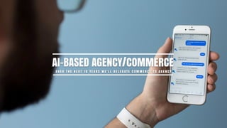 AI-BASED AGENCY/COMMERCE
O V E R T H E N E X T 1 0 Y E A R S W E ’ L L D E L E G AT E C O M M E R C E T O A G E N C Y
 