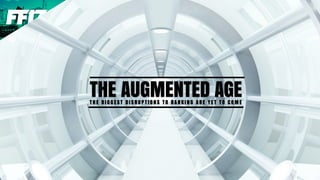 THE AUGMENTED AGET H E B I G G E S T D I S R U P T I O N S T O B A N K I N G A R E Y E T T O C O M E
 