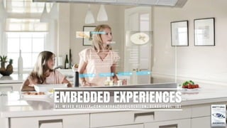 EMBEDDED EXPERIENCESA I , M I X E D R E A L I T Y, C O N T E X T U A L , G E O - L O C AT I O N , B E H AV I O R A L , I O T
 