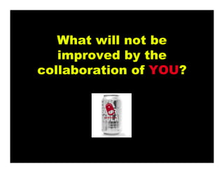 What will not be
improved by the
collaboration of YOU?
 
