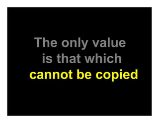 The only value
is that which
cannot be copied
 