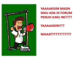YAAAAKIIIIN MASIH
MAU ADA DI FORUM
PENUH ILMU INI????
YAAAAAKIIN???
NIAAATTTTTT??????
 