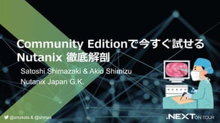 Community Editionで今すぐ試せる
Nutanix 徹底解剖
Satoshi Shimazaki & Akio Shimizu
Nutanix Japan G.K.
@smzksts & @shmza
 