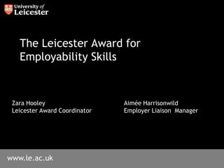 The Leicester Award for Employability Skills Zara Hooley				Aimée Harrisonwild Leicester Award Coordinator		Employer Liaison  Manager 