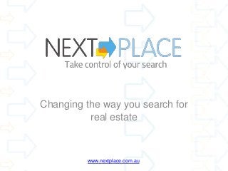 Changing the way you search for
          real estate



         www.nextplace.com.au
 