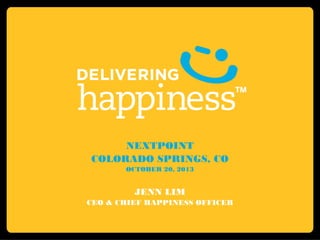 NEXTPOINT
COLORADO SPRINGS, CO
OCTOBER 20, 2013

JENN LIM
CEO & CHIEF HAPPINESS OFFICER

 