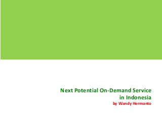 Next Potential On-Demand Service
in Indonesia
by Wandy Hermanto
 