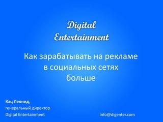 Как зарабатывать на рекламев социальных сетяхбольше Кац Леонид, генеральный директор Digital Entertainment info@digenter.com 