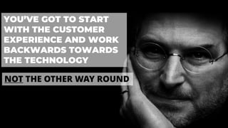 YOU’VE GOT TO START
WITH THE CUSTOMER
EXPERIENCE AND WORK
BACKWARDS TOWARDS
THE TECHNOLOGY
NOT THE OTHER WAY ROUND
 