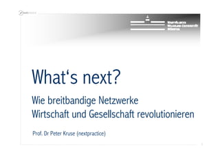 What‘s next?
Wie breitbandige Netzwerke
Wirtschaft und Gesellschaft revolutionieren
Prof. Dr Peter Kruse (nextpractice)
                                              1
 