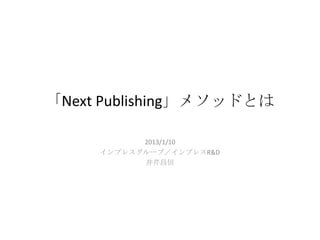 「Next Publishing」メソッドとは

           2013/1/10
     インプレスグループ／インプレスR&D
           井芹昌信
 