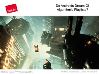Do Androids Dream Of Algorithmic Playlists? Matthew Hawn - VP Product, Last.fm Next Rad.io Conference  - London, 15 Sept 2011 